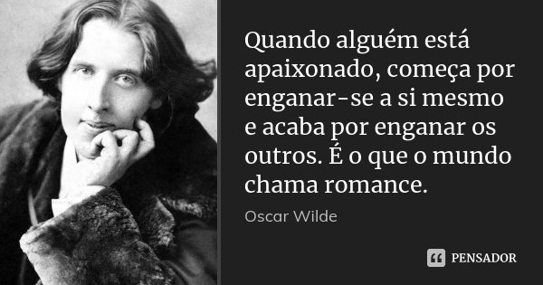 Quando alguém está apaixonado, começa por enganar-se a si mesmo e acaba por enganar os outros. É o que o mundo chama romance.... Frase de Oscar Wilde.