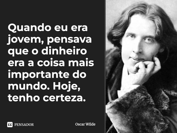 Quando eu era jovem, pensava que o dinheiro era a coisa mais importante do mundo. Hoje, tenho certeza.... Frase de Oscar Wilde.