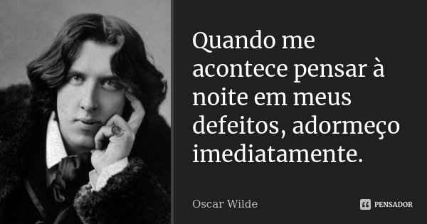 Quando me acontece pensar à noite em meus defeitos, adormeço imediatamente.... Frase de Oscar Wilde.