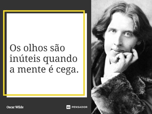 ⁠"os olhos são inúteis quando a mente é cega"... Frase de Oscar Wilde.