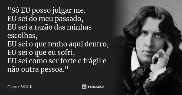 "Só EU posso julgar me. EU sei do meu passado, EU sei a razão das minhas escolhas, EU sei o que tenho aqui dentro, EU sei o que eu sofri, EU sei como ser f... Frase de Oscar Wilde.