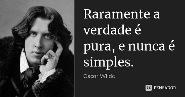 Raramente a verdade é pura, e nunca é simples.... Frase de Oscar Wilde.