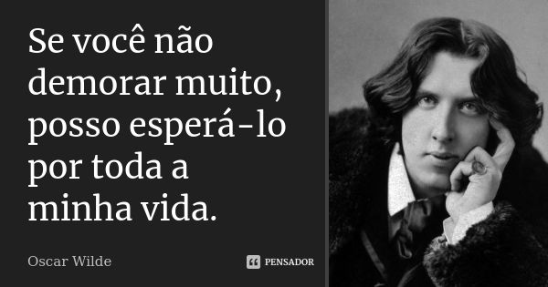 Se você não demorar muito, posso esperá-lo por toda a minha vida.... Frase de Oscar Wilde.