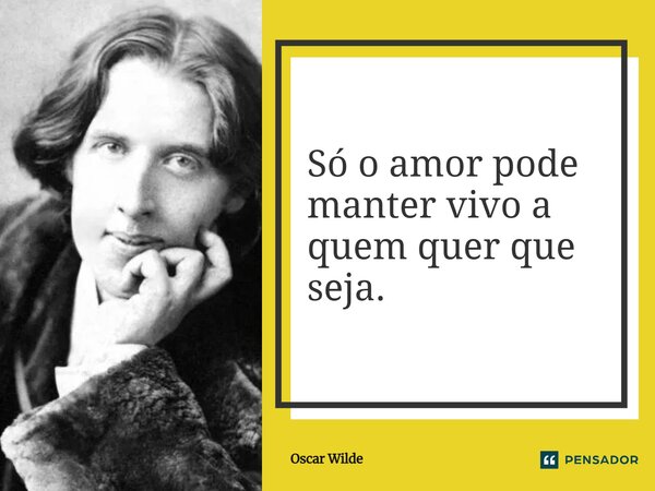 ⁠Só o amor pode manter vivo a quem quer que seja.... Frase de Oscar Wilde.