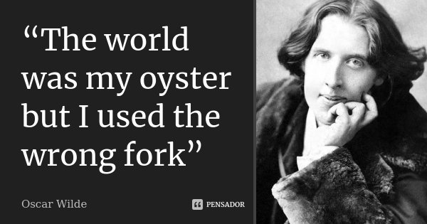 “The world was my oyster but I used the wrong fork”... Frase de Oscar Wilde.