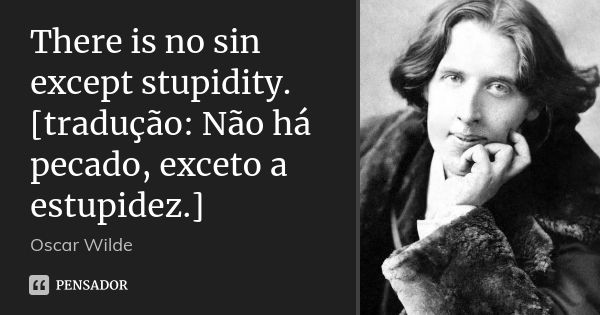 There is no sin except stupidity. [tradução: Não há pecado, exceto a estupidez.]... Frase de Oscar Wilde.