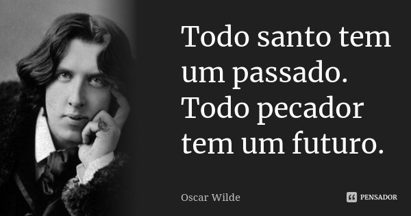 Todo santo tem um passado. Todo pecador tem um futuro.... Frase de Oscar Wilde.