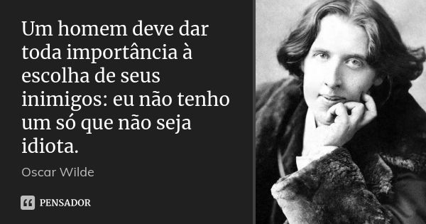 Um homem deve dar toda importância à escolha de seus inimigos: eu não tenho um só que não seja idiota.... Frase de Oscar Wilde.