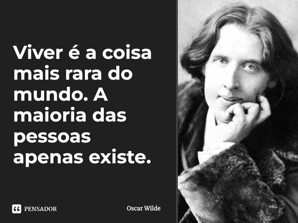 Viver é a coisa mais rara do mundo. A maioria das pessoas apenas existe.... Frase de Oscar Wilde.
