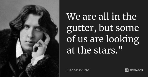 We are all in the gutter, but some of us are looking at the stars."... Frase de Oscar Wilde.