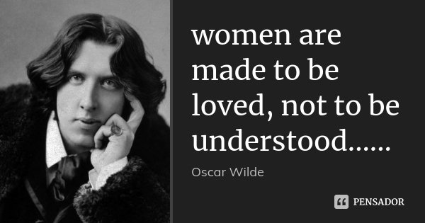 women are made to be loved, not to be understood......... Frase de Oscar Wilde.