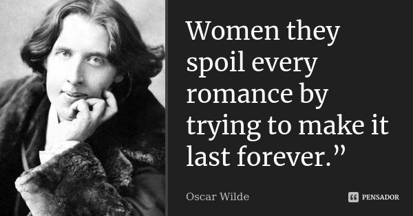 Women they spoil every romance by trying to make it last forever.”... Frase de Oscar Wilde.