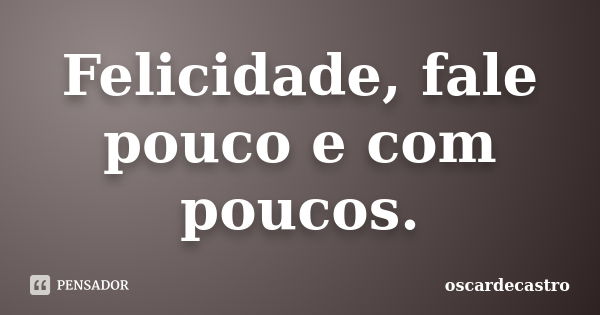 Felicidade, fale pouco e com poucos.... Frase de oscardecastro.