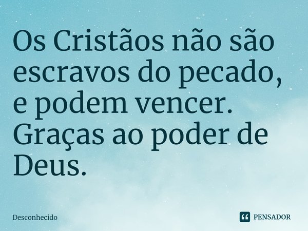 ⁠Os Cristãos não são escravos do pecado, e podem vencer. Graças ao poder de Deus.