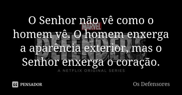 O Senhor não vê como o homem vê. O homem enxerga a aparência exterior, mas o Senhor enxerga o coração.... Frase de Os Defensores.