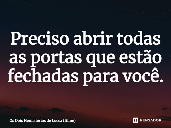 ⁠Preciso abrir todas as portas que estão fechadas para você.... Frase de Os Dois Hemisférios de Lucca (filme).