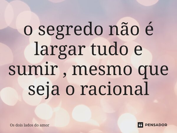 ⁠o segredo não é largar tudo e sumir , mesmo que seja o racional... Frase de Os dois lados do amor.