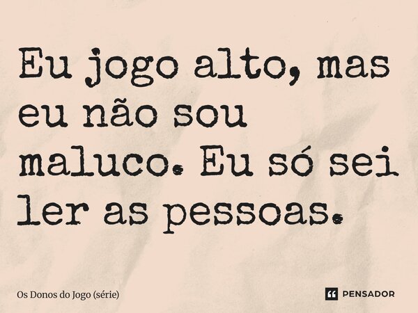 ⁠Eu jogo alto, mas eu não sou maluco. Eu só sei ler as pessoas.... Frase de Os Donos do Jogo (série).