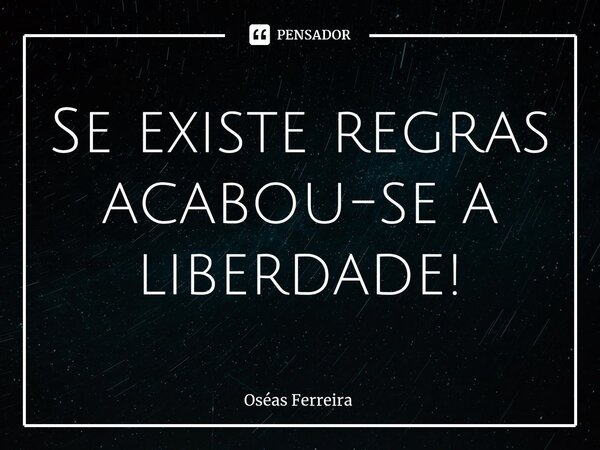 ⁠Se existe regras acabou-se a liberdade!... Frase de Oséas Ferreira.