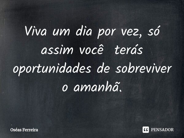 ⁠Viva um dia por vez, só assim você terás oportunidades de sobreviver o amanhã.... Frase de Oséas Ferreira.