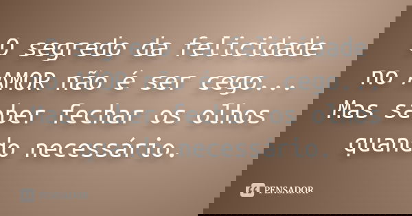 O segredo da felicidade no AMOR não é ser cego... Mas saber fechar os olhos quando necessário.