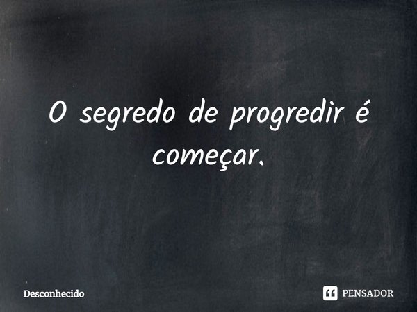 ⁠O segredo de progredir é começar.