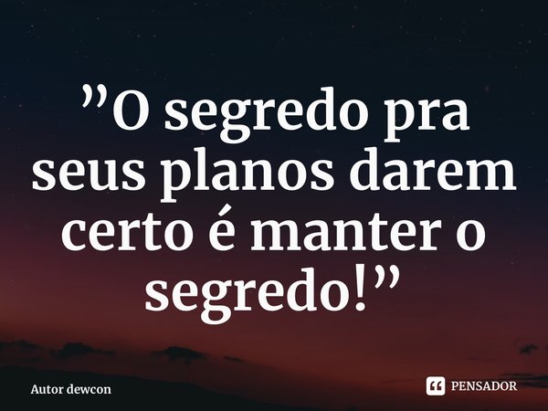 ⁠”O segredo pra seus planos darem certo é manter o segredo!”... Frase de Autor desconhecido.