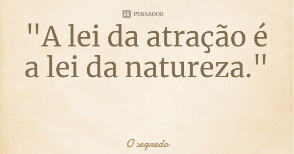 "A lei da atração é a lei da natureza."... Frase de O segredo.