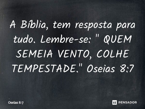 A Bíblia, tem resposta para tudo. Lembre-se: ⁠" QUEM SEMEIA VENTO, COLHE TEMPESTADE." Oseias 8:7... Frase de Oseias 8:7.