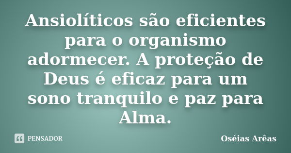 Ansiolíticos são eficientes para o organismo adormecer. A proteção de Deus é eficaz para um sono tranquilo e paz para Alma.... Frase de Oseias Arêas.