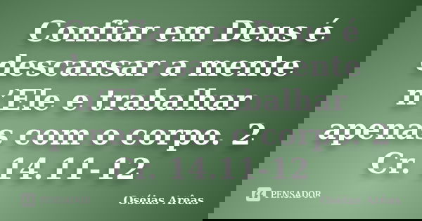 Confiar em Deus é descansar a mente n’Ele e trabalhar apenas com o corpo. 2 Cr. 14.11-12... Frase de Oséias Arêas.