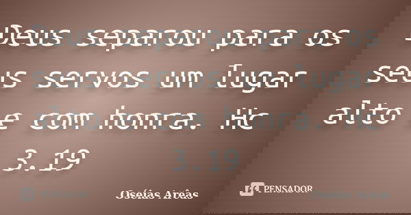Deus separou para os seus servos um lugar alto e com honra. Hc 3.19... Frase de Oséias Arêas.