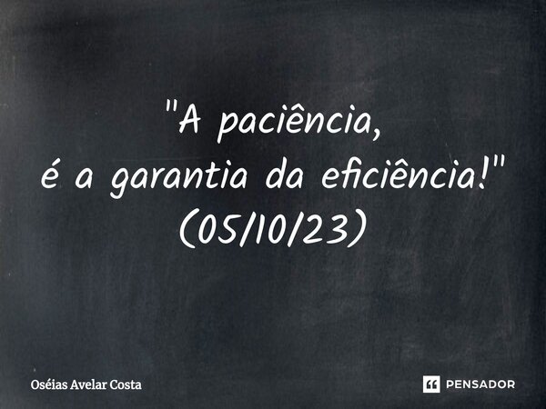 ⁠"A paciência, é a garantia da eficiência!" (05/10/23)... Frase de Oseias Avelar Costa.