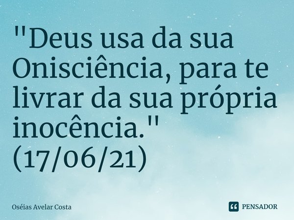 ⁠"Deus usa da sua Onisciência, para te livrar da sua própria inocência." (17/06/21)... Frase de Oseias Avelar Costa.