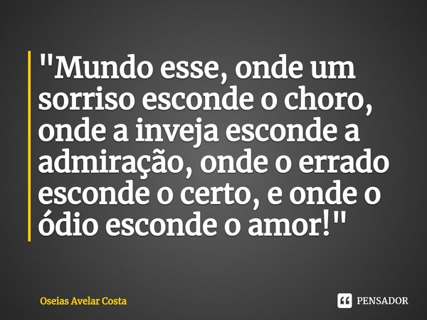 ⁠"Mundo esse, onde um sorriso esconde o choro, onde a inveja esconde a admiração, onde o errado esconde o certo, e onde o ódio esconde o amor!"... Frase de Oseias Avelar Costa.