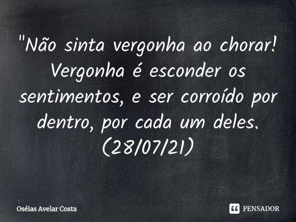 ⁠"Não sinta vergonha ao chorar! Vergonha é esconder os sentimentos, e ser corroído por dentro, por cada um deles. (28/07/21)... Frase de Oseias Avelar Costa.