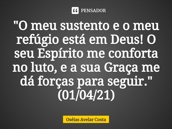 ⁠"O meu sustento e o meu refúgio está em Deus! O seu Espírito me conforta no luto, e a sua Graça me dá forças para seguir." (01/04/21)... Frase de Oseias Avelar Costa.