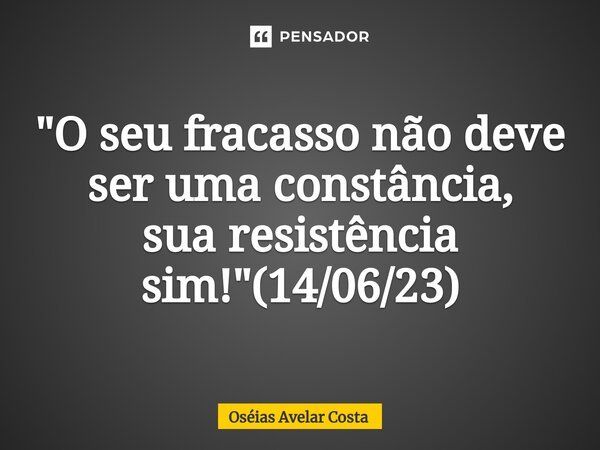 ⁠"O seu fracasso não deve ser uma constância, sua resistência sim!"(14/06/23)... Frase de Oseias Avelar Costa.