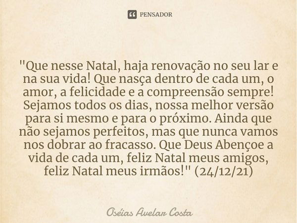 ⁠⁠"Que nesse Natal, haja renovação no seu lar e na sua vida! Que nasça dentro de cada um, o amor, a felicidade e a compreensão sempre! Sejamos todos os dia... Frase de Oseias Avelar Costa.