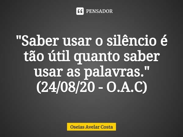 ⁠"Saber usar o silêncio é tão útil quanto saber usar as palavras." (24/08/20 - O.A.C)... Frase de Oseias Avelar Costa.