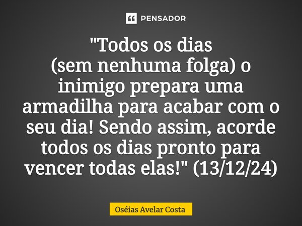 ⁠"Todos os dias (sem nenhuma folga) o inimigo prepara uma armadilha para acabar com o seu dia! Sendo assim, acorde todos os dias pronto para vencer todas e... Frase de Oseias Avelar Costa.