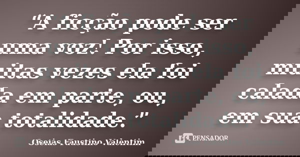 “A ficção pode ser uma voz! Por isso, muitas vezes ela foi calada em parte, ou, em sua totalidade.”... Frase de Oseias Faustino Valentim.
