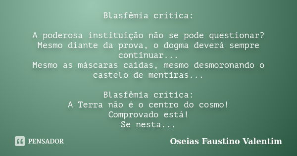 Blasfêmia crítica: A poderosa instituição não se pode questionar? Mesmo diante da prova, o dogma deverá sempre continuar... Mesmo as máscaras caídas, mesmo desm... Frase de Oseias Faustino Valentim.