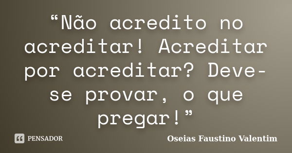 “Não acredito no acreditar! Acreditar por acreditar? Deve-se provar, o que pregar!”... Frase de Oseias Faustino Valentim.