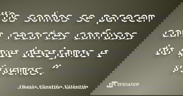 “Os sonhos se parecem com recortes confusos do que desejamos e vivemos.”... Frase de Oseias Faustino Valentim.