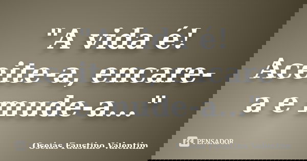 "A vida é! Aceite-a, encare-a e mude-a..."... Frase de Oseias Faustino Valentim.