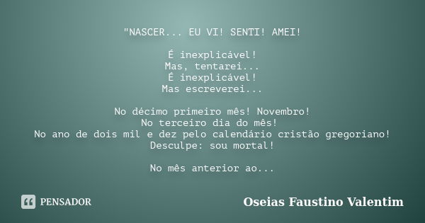 "NASCER... EU VI! SENTI! AMEI! É inexplicável! Mas, tentarei... É inexplicável! Mas escreverei... No décimo primeiro mês! Novembro! No terceiro dia do mês!... Frase de Oseias Faustino Valentim.