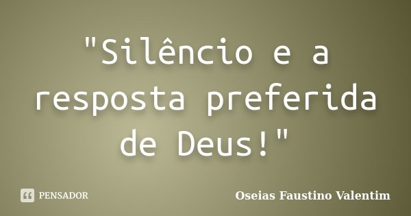 "Silêncio e a resposta preferida de Deus!"... Frase de Oseias Faustino Valentim.