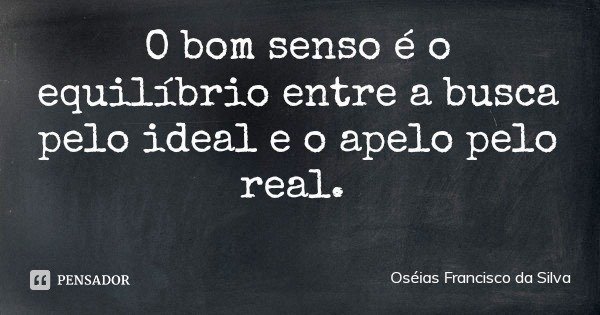 O bom senso é o equilíbrio entre a busca pelo ideal e o apelo pelo real.... Frase de Oséias Francisco da Silva.