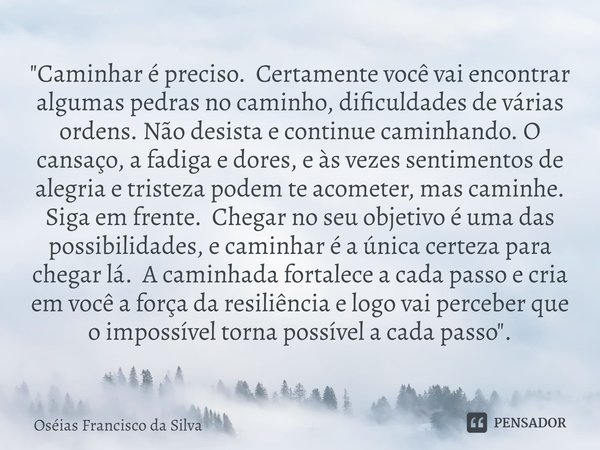 ⁠"Caminhar é preciso. Certamente você vai encontrar algumas pedras no caminho, dificuldades de várias ordens. Não desista e continue caminhando. O cansaço,... Frase de Oséias Francisco da Silva.